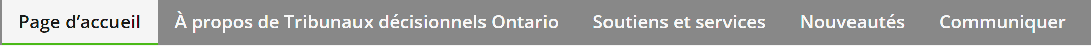 Le menu d'information sur l'organisation du site Web de Tribunaux décisionnels Ontario. Le menu comprend des liens intitulés « Page d'accueil », « À propos de Tribunaux décisionnels Ontario », « Soutien et services », « Nouveautés » et « Communiquer ».